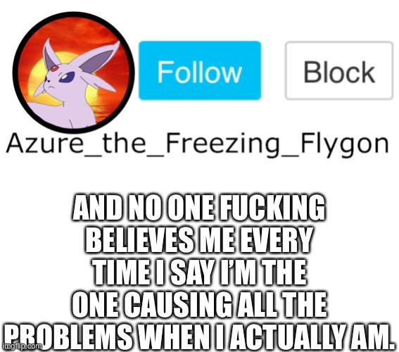 Everytime I join a stream it gets fucked up but every time I leave things seem to go back to normal is all I’m saying | AND NO ONE FUCKING BELIEVES ME EVERY TIME I SAY I’M THE ONE CAUSING ALL THE PROBLEMS WHEN I ACTUALLY AM. | made w/ Imgflip meme maker