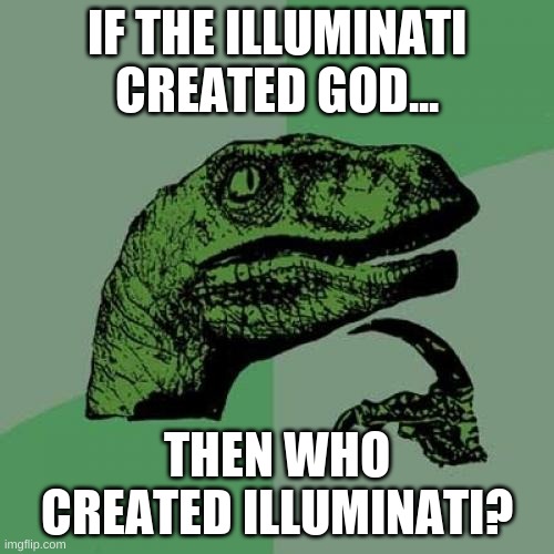 Philosoraptor Meme | IF THE ILLUMINATI CREATED GOD... THEN WHO CREATED ILLUMINATI? | image tagged in memes,philosoraptor | made w/ Imgflip meme maker