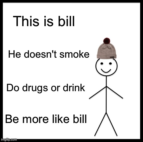 Your body is a gift | This is bill; He doesn't smoke; Do drugs or drink; Be more like bill | image tagged in memes,be like bill | made w/ Imgflip meme maker