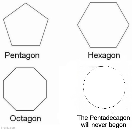 Pentagon Hexagon Octagon Meme | The Pentadecagon will never begon | image tagged in memes,pentagon hexagon octagon | made w/ Imgflip meme maker