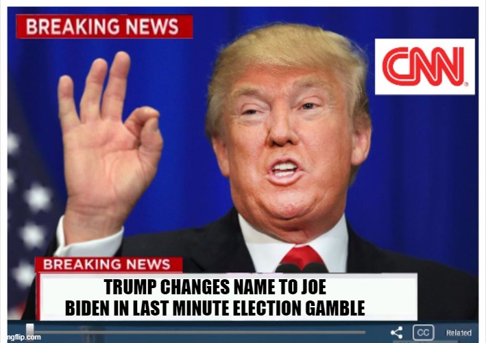 Trump News  | TRUMP CHANGES NAME TO JOE BIDEN IN LAST MINUTE ELECTION GAMBLE | image tagged in trump news | made w/ Imgflip meme maker