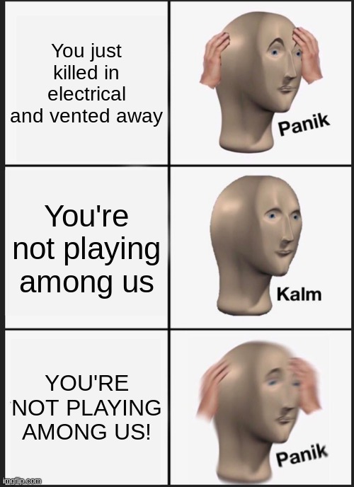 uh oh | You just killed in electrical and vented away; You're not playing among us; YOU'RE NOT PLAYING AMONG US! | image tagged in memes,panik kalm panik,among us,gaming,funny | made w/ Imgflip meme maker