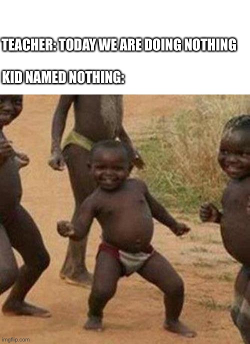 Third world success kid | TEACHER: TODAY WE ARE DOING NOTHING; KID NAMED NOTHING: | image tagged in memes,third world success kid,funny,funny meme,dancing,baby | made w/ Imgflip meme maker