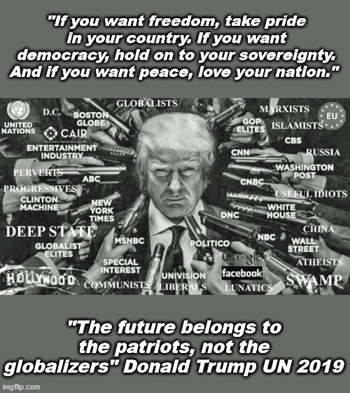 Those who defend systems that decide for each human being are those who see him as an enemy | "If you want freedom, take pride in your country. If you want democracy, hold on to your sovereignty. And if you want peace, love your nation."; "The future belongs to the patriots, not the globalizers" Donald Trump UN 2019 | image tagged in memes,politics,donald trump,patriotism,freedom | made w/ Imgflip meme maker