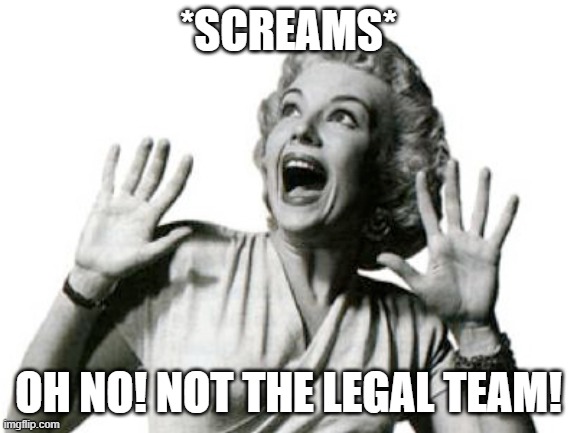 *SCREAMS* OH NO! NOT THE LEGAL TEAM! | made w/ Imgflip meme maker