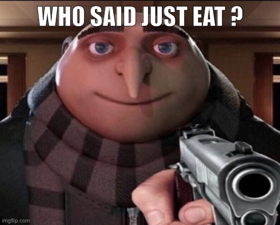 Who | WHO SAID JUST EAT ? | image tagged in just eat,memes,funny | made w/ Imgflip meme maker