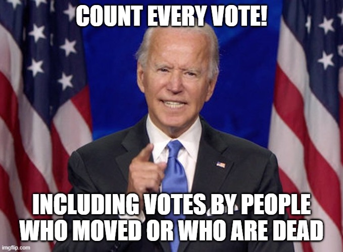 Count Every Vote! Including votes by people who moved or who are dead | COUNT EVERY VOTE! INCLUDING VOTES BY PEOPLE WHO MOVED OR WHO ARE DEAD | image tagged in joe biden | made w/ Imgflip meme maker
