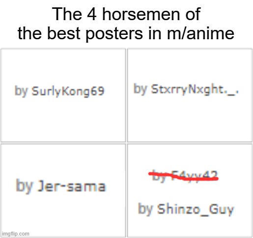 Thank you for these four people (Alright then i won't be included lmao) to make us smile :D | The 4 horsemen of the best posters in m/anime | image tagged in anime stream best posters | made w/ Imgflip meme maker