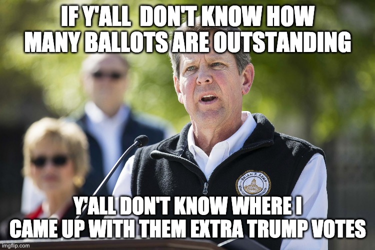 Brian Kemp Revelation | IF Y'ALL  DON'T KNOW HOW MANY BALLOTS ARE OUTSTANDING; Y'ALL DON'T KNOW WHERE I CAME UP WITH THEM EXTRA TRUMP VOTES | image tagged in brian kemp revelation | made w/ Imgflip meme maker