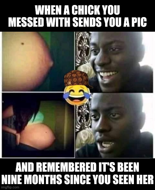 WHEN A CHICK YOU MESSED WITH SENDS YOU A PIC; AND REMEMBERED IT'S BEEN NINE MONTHS SINCE YOU SEEN HER | image tagged in damn you,fakery,repost | made w/ Imgflip meme maker