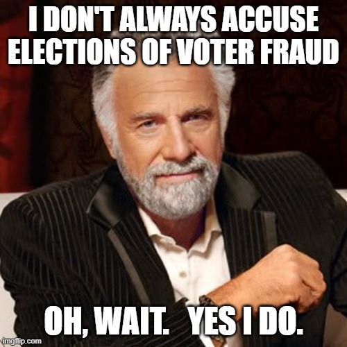 Trump accusing fraud again | I DON'T ALWAYS ACCUSE ELECTIONS OF VOTER FRAUD; OH, WAIT.   YES I DO. | image tagged in trump,election,fraud,voter fraud,unfair,vote | made w/ Imgflip meme maker