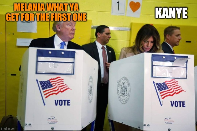 Ooops | KANYE; MELANIA WHAT YA GET FOR THE FIRST ONE | image tagged in 2020 elections | made w/ Imgflip meme maker