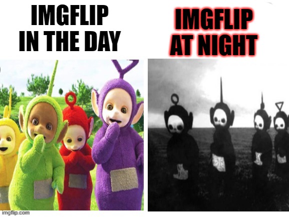 tbh, idk wht's on my main page rn. | IMGFLIP IN THE DAY; IMGFLIP AT NIGHT | made w/ Imgflip meme maker