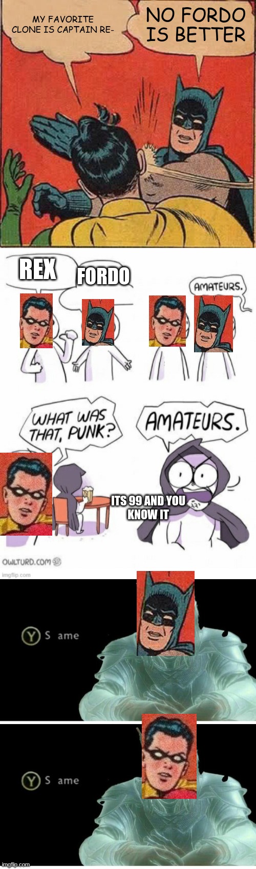  MY FAVORITE CLONE IS CAPTAIN RE-; NO FORDO IS BETTER; REX; FORDO; ITS 99 AND YOU
KNOW IT | image tagged in memes,batman slapping robin,amatuers meme,same | made w/ Imgflip meme maker