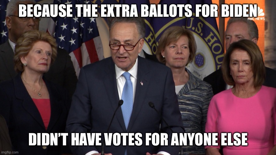 Democrat congressmen | BECAUSE THE EXTRA BALLOTS FOR BIDEN DIDN’T HAVE VOTES FOR ANYONE ELSE | image tagged in democrat congressmen | made w/ Imgflip meme maker