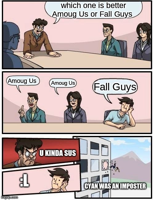 Boardroom Meeting Suggestion Meme | which one is better Amoug Us or Fall Guys; Amoug Us; Amoug Us; Fall Guys; U KINDA SUS; :L; CYAN WAS AN IMPOSTER | image tagged in memes,boardroom meeting suggestion | made w/ Imgflip meme maker