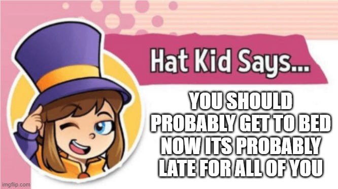 i think hat kid is on to us | YOU SHOULD PROBABLY GET TO BED NOW ITS PROBABLY LATE FOR ALL OF YOU | image tagged in i think,watching,our,every,move,shes | made w/ Imgflip meme maker