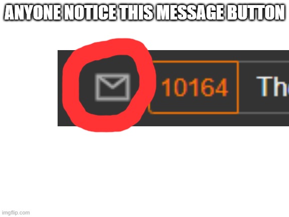 Blank White Template | ANYONE NOTICE THIS MESSAGE BUTTON | image tagged in blank white template | made w/ Imgflip meme maker