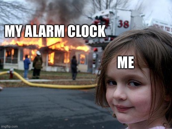 Disaster Girl Meme | ME MY ALARM CLOCK | image tagged in memes,disaster girl | made w/ Imgflip meme maker