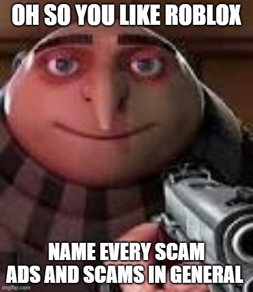 i dare you | OH SO YOU LIKE ROBLOX; NAME EVERY SCAM ADS AND SCAMS IN GENERAL | image tagged in gru with gun | made w/ Imgflip meme maker