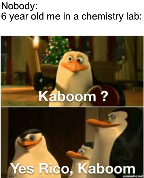 I do that sometimes | Nobody:
6 year old me in a chemistry lab: | image tagged in kaboom yes rico kaboom,memes,funny | made w/ Imgflip meme maker