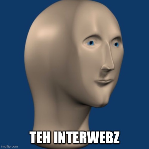 meme man | TEH INTERWEBZ | image tagged in meme man | made w/ Imgflip meme maker