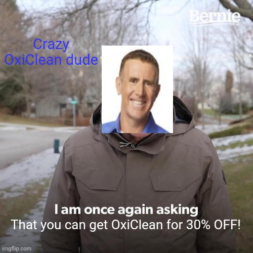 Bernie I Am Once Again Asking For Your Support Meme | Crazy OxiClean dude; That you can get OxiClean for 30% OFF! | image tagged in memes,bernie i am once again asking for your support | made w/ Imgflip meme maker