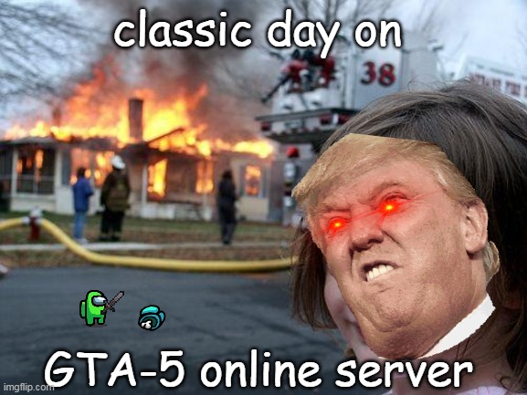 Disaster Girl Meme | classic day on; GTA-5 online server | image tagged in memes,disaster girl | made w/ Imgflip meme maker