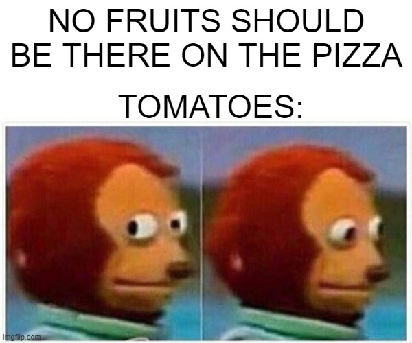 Monkey Puppet | NO FRUITS SHOULD BE THERE ON THE PIZZA; TOMATOES: | image tagged in memes,monkey puppet | made w/ Imgflip meme maker