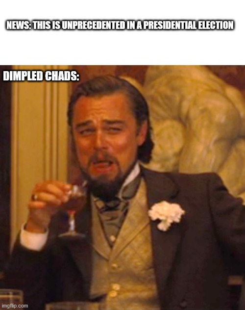Chads be like |  NEWS: THIS IS UNPRECEDENTED IN A PRESIDENTIAL ELECTION; DIMPLED CHADS: | image tagged in leonardo dicaprio django laugh | made w/ Imgflip meme maker
