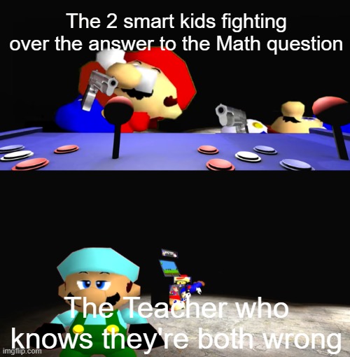 Well who's correct then? | The 2 smart kids fighting over the answer to the Math question; The Teacher who knows they're both wrong | image tagged in smg4 and mario fighting over something whilst x is dissapointed,smg4,school,teacher,memes | made w/ Imgflip meme maker