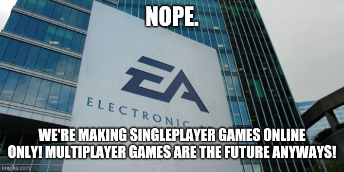 Confused Electronic Arts | NOPE. WE'RE MAKING SINGLEPLAYER GAMES ONLINE ONLY! MULTIPLAYER GAMES ARE THE FUTURE ANYWAYS! | image tagged in confused electronic arts | made w/ Imgflip meme maker