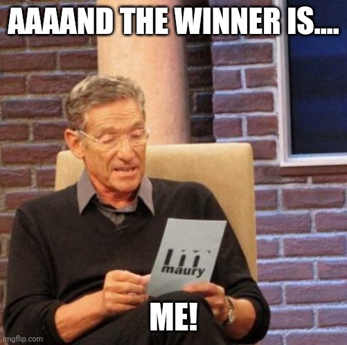 The best contest winner event in history | AAAAND THE WINNER IS.... ME! | image tagged in memes,maury lie detector | made w/ Imgflip meme maker