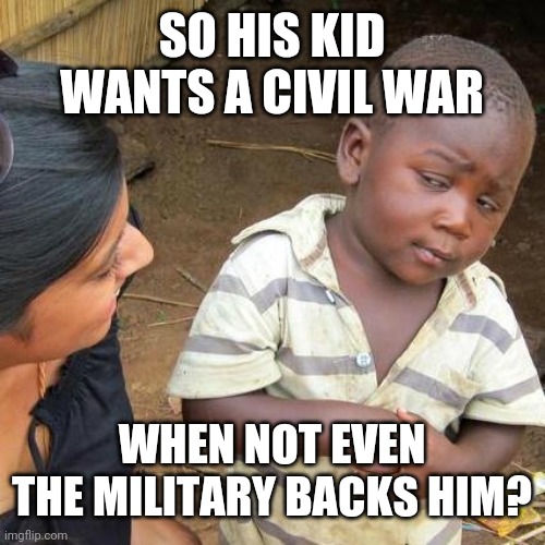 'Tis the season for treason, amirite? | SO HIS KID WANTS A CIVIL WAR; WHEN NOT EVEN THE MILITARY BACKS HIM? | image tagged in memes,third world skeptical kid,dumptrump | made w/ Imgflip meme maker