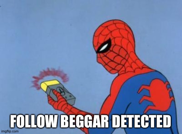 spiderman detector | FOLLOW BEGGAR DETECTED | image tagged in spiderman detector | made w/ Imgflip meme maker