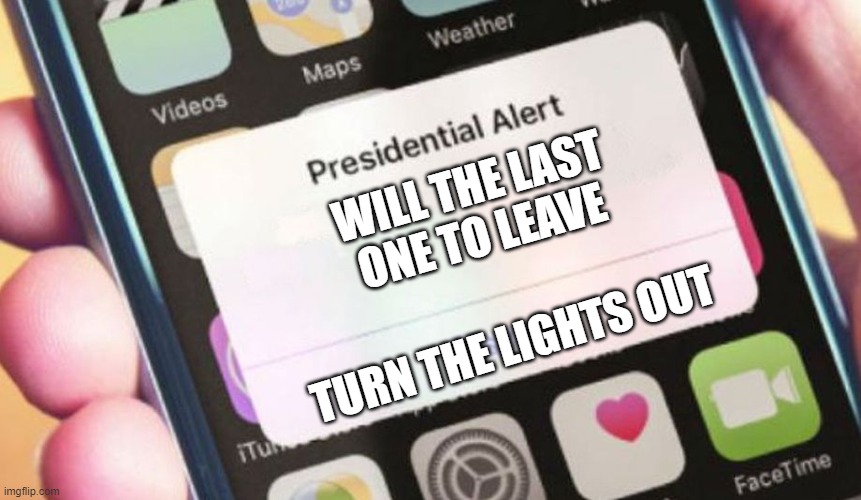 Presidential Alert | WILL THE LAST ONE TO LEAVE; TURN THE LIGHTS OUT | image tagged in memes,presidential alert | made w/ Imgflip meme maker