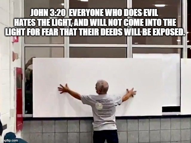 Boarding Up Windows in the Detroit Absentee Voting Center | JOHN 3:20  EVERYONE WHO DOES EVIL 
HATES THE LIGHT, AND WILL NOT COME INTO THE
 LIGHT FOR FEAR THAT THEIR DEEDS WILL BE EXPOSED.  | image tagged in election 2020,trump,biden,truth,light,god | made w/ Imgflip meme maker