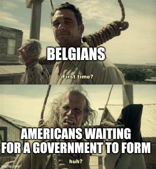 James Franco First Time | BELGIANS; AMERICANS WAITING FOR A GOVERNMENT TO FORM | image tagged in james franco first time | made w/ Imgflip meme maker