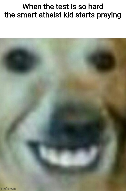 When the test is so hard the smart atheist kid starts praying | made w/ Imgflip meme maker