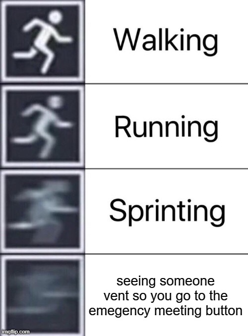 among us meme | seeing someone vent so you go to the emegency meeting button | image tagged in walking running sprinting,among us | made w/ Imgflip meme maker