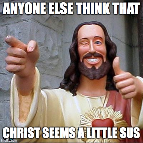 Buddy Christ | ANYONE ELSE THINK THAT; CHRIST SEEMS A LITTLE SUS | image tagged in memes,buddy christ | made w/ Imgflip meme maker