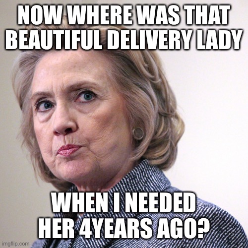 hillary clinton pissed | NOW WHERE WAS THAT BEAUTIFUL DELIVERY LADY WHEN I NEEDED HER 4YEARS AGO? | image tagged in hillary clinton pissed | made w/ Imgflip meme maker