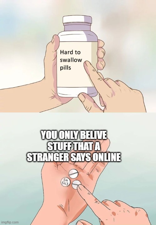 Hard To Swallow Pills Meme | YOU ONLY BELIVE STUFF THAT A STRANGER SAYS ONLINE | image tagged in memes,hard to swallow pills | made w/ Imgflip meme maker