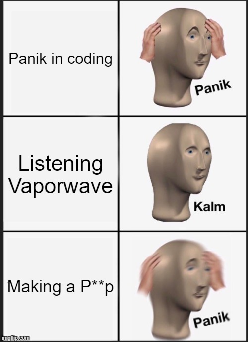 Panik Kalm Panik | Panik in coding; Listening Vaporwave; Making a P**p | image tagged in memes,panik kalm panik | made w/ Imgflip meme maker