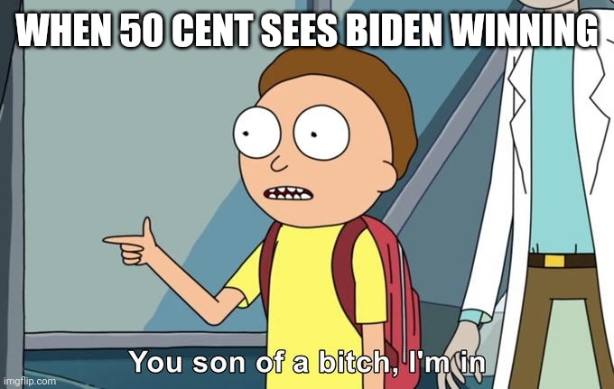 50 Cent be like | WHEN 50 CENT SEES BIDEN WINNING | image tagged in morty i'm in,50 cent,donald trump,joe biden,election | made w/ Imgflip meme maker