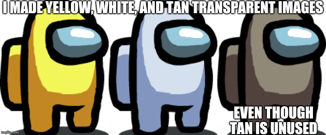 I MADE YELLOW, WHITE, AND TAN TRANSPARENT IMAGES; EVEN THOUGH TAN IS UNUSED | image tagged in among us yellow,among us white,among us tan,among us,transparent | made w/ Imgflip meme maker