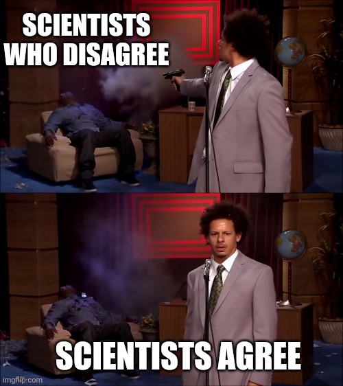Who killed Hanibal? | SCIENTISTS WHO DISAGREE; SCIENTISTS AGREE | image tagged in who killed hanibal | made w/ Imgflip meme maker