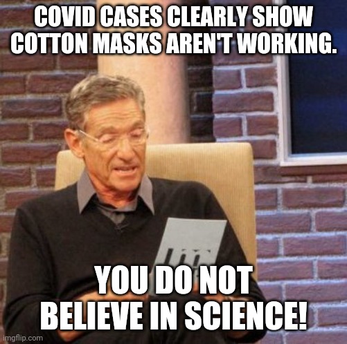 You said you believe in science. You lied. | COVID CASES CLEARLY SHOW COTTON MASKS AREN'T WORKING. YOU DO NOT BELIEVE IN SCIENCE! | image tagged in memes,maury lie detector | made w/ Imgflip meme maker