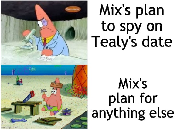 Mix In a nutshell- | Mix's plan to spy on Tealy's date; Mix's plan for anything else | image tagged in patrick smart dumb | made w/ Imgflip meme maker