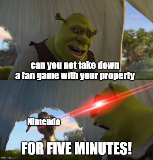 Why won't Nintendo do this? | can you not take down a fan game with your property; Nintendo; FOR FIVE MINUTES! | image tagged in shrek for five minutes | made w/ Imgflip meme maker